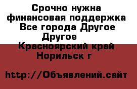 Срочно нужна финансовая поддержка! - Все города Другое » Другое   . Красноярский край,Норильск г.